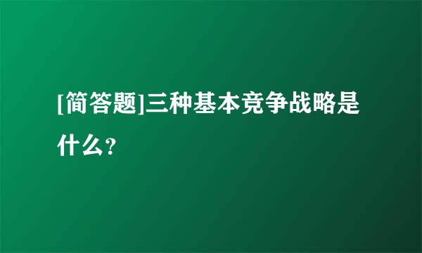 [简答题]三种基本竞争战略是什么？