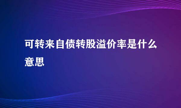 可转来自债转股溢价率是什么意思