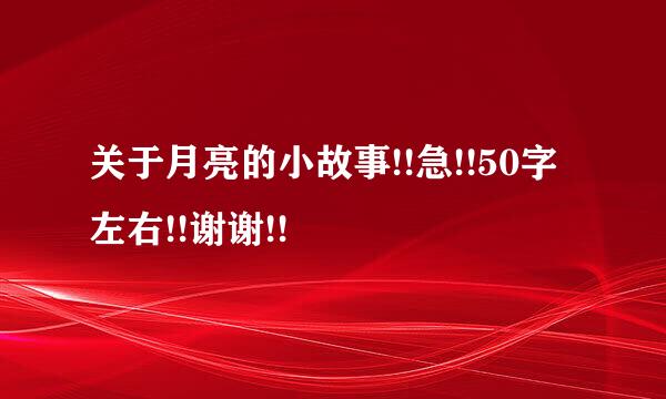 关于月亮的小故事!!急!!50字左右!!谢谢!!