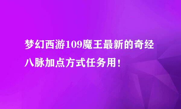 梦幻西游109魔王最新的奇经八脉加点方式任务用！