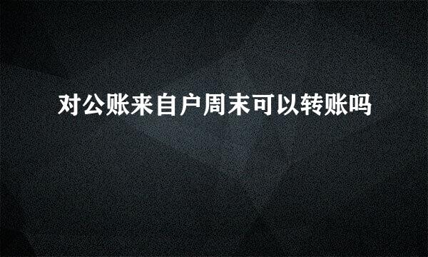 对公账来自户周末可以转账吗