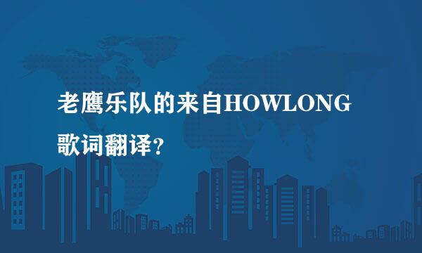 老鹰乐队的来自HOWLONG歌词翻译？