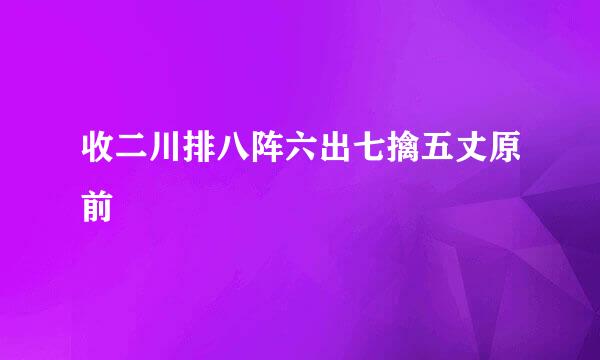 收二川排八阵六出七擒五丈原前