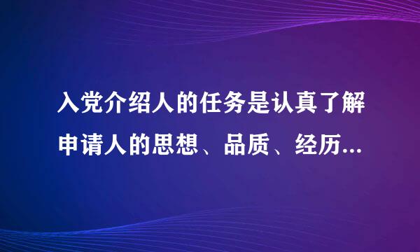 入党介绍人的任务是认真了解申请人的思想、品质、经历和工作表现，向他解释（），说明杂让烈党员的条件、义务和权力...