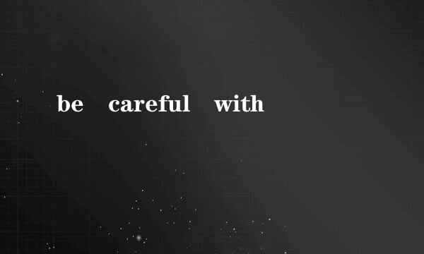 be careful with