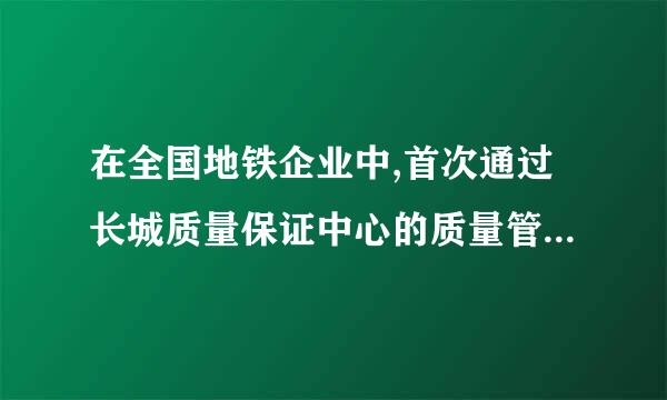 在全国地铁企业中,首次通过长城质量保证中心的质量管理体系认证的地铁集团是(    )