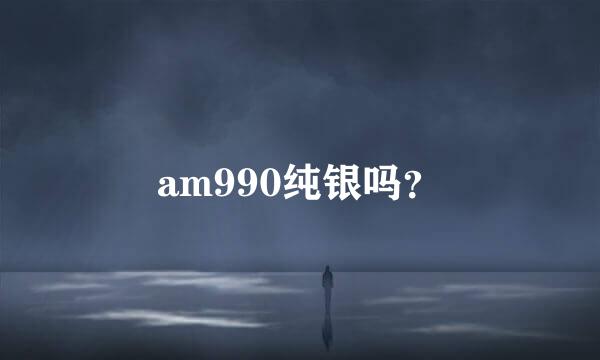 am990纯银吗？