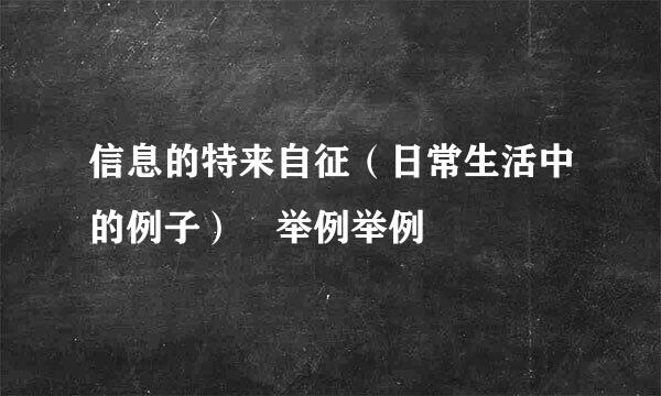 信息的特来自征（日常生活中的例子） 举例举例