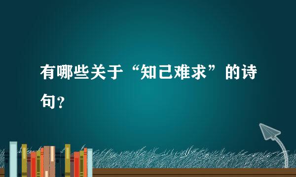 有哪些关于“知己难求”的诗句？