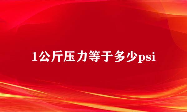 1公斤压力等于多少psi