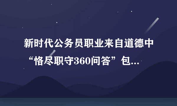 新时代公务员职业来自道德中“恪尽职守360问答”包含了()。A.坚持原则、敢于担当B.服务大局、甘于奉献C.勤勉敬业、求真务实D.为人...