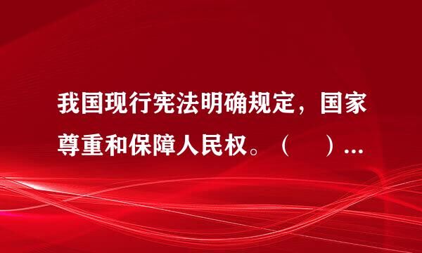 我国现行宪法明确规定，国家尊重和保障人民权。（ ）参考答案：错误