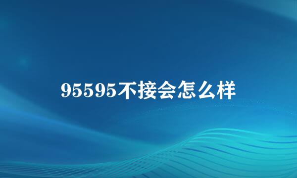 95595不接会怎么样