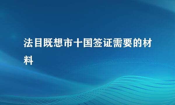 法目既想市十国签证需要的材料