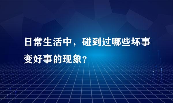 日常生活中，碰到过哪些坏事变好事的现象？