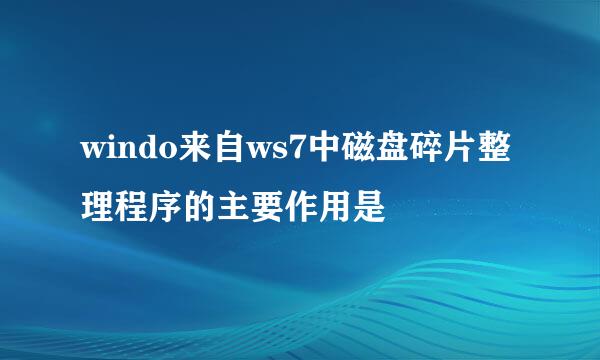 windo来自ws7中磁盘碎片整理程序的主要作用是