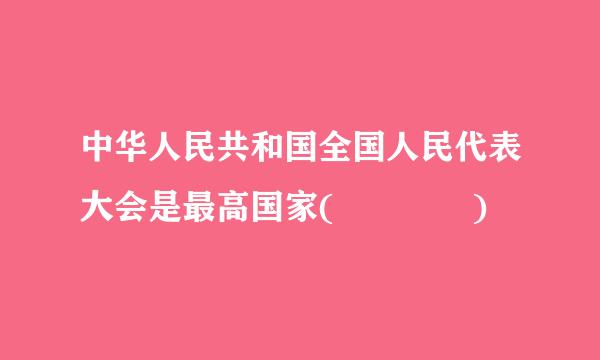 中华人民共和国全国人民代表大会是最高国家(    )