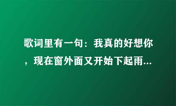 歌词里有一句：我真的好想你，现在窗外面又开始下起雨。。 是什么歌？