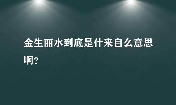 金生丽水到底是什来自么意思啊？