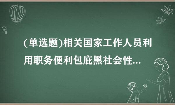 (单选题)相关国家工作人员利用职务便利包庇黑社会性质组织的,酌情( )。包庇、纵容黑社会性质组织,事先有通谋的...