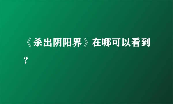 《杀出阴阳界》在哪可以看到？