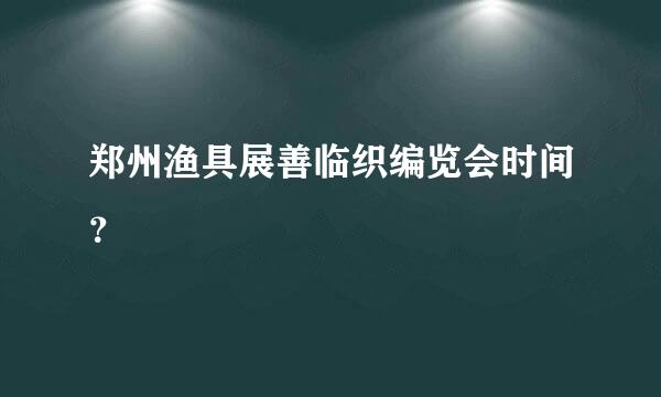 郑州渔具展善临织编览会时间？