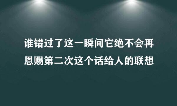 谁错过了这一瞬间它绝不会再恩赐第二次这个话给人的联想