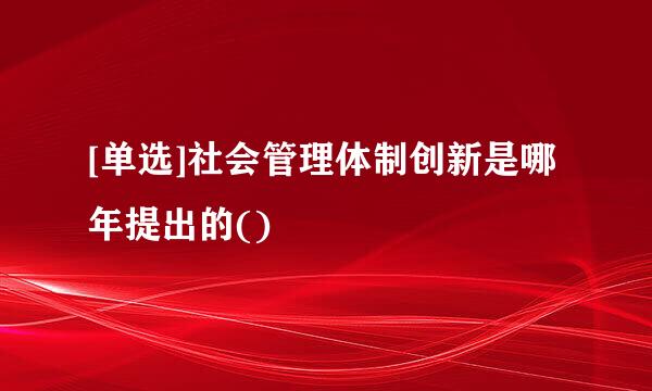 [单选]社会管理体制创新是哪年提出的()