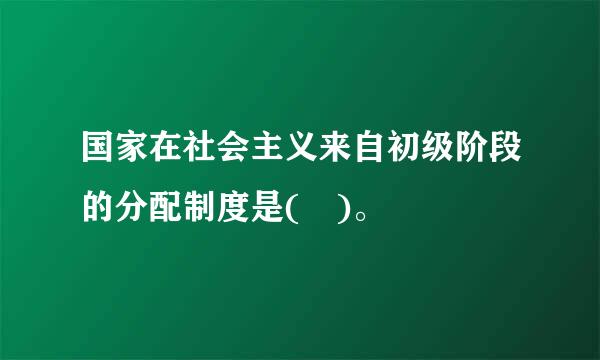 国家在社会主义来自初级阶段的分配制度是( )。