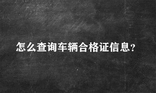 怎么查询车辆合格证信息？