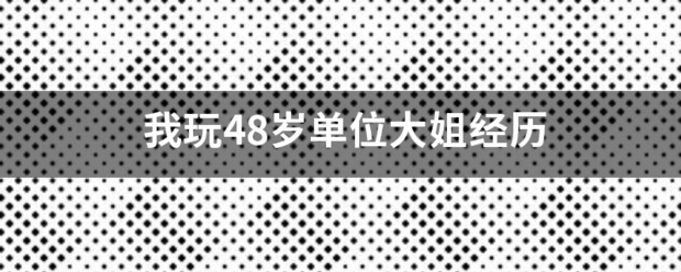 我玩48岁单位大姐经历