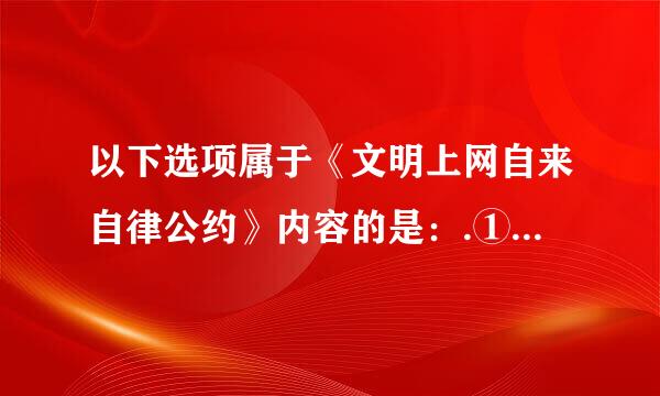 以下选项属于《文明上网自来自律公约》内容的是：.①自觉遵纪守法，倡导社会公德，促进绿色网络建设;②提倡自主创新...