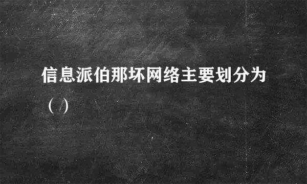 信息派伯那坏网络主要划分为（）