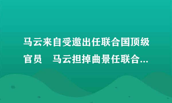 马云来自受邀出任联合国顶级官员 马云担掉曲景任联合国什么职位