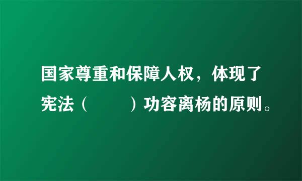 国家尊重和保障人权，体现了宪法（  ）功容离杨的原则。