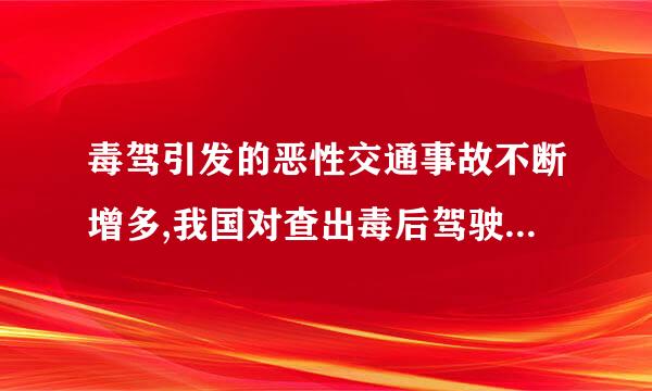 毒驾引发的恶性交通事故不断增多,我国对查出毒后驾驶湖强是宽李科信的驾驶者一律(    )