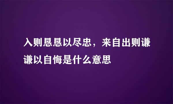 入则恳恳以尽忠，来自出则谦谦以自悔是什么意思