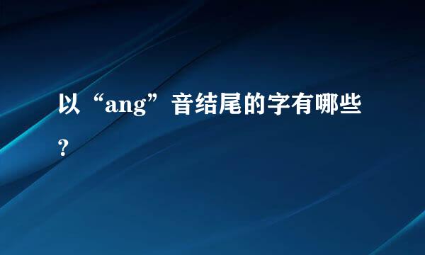 以“ang”音结尾的字有哪些？