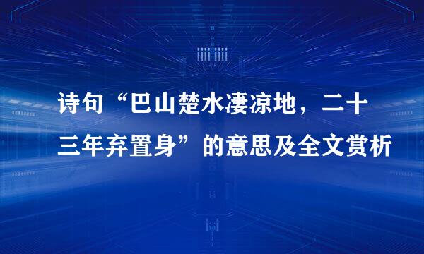 诗句“巴山楚水凄凉地，二十三年弃置身”的意思及全文赏析