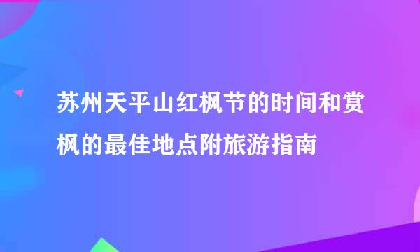 苏州天平山红枫节的时间和赏枫的最佳地点附旅游指南