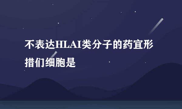 不表达HLAI类分子的药宜形措们细胞是