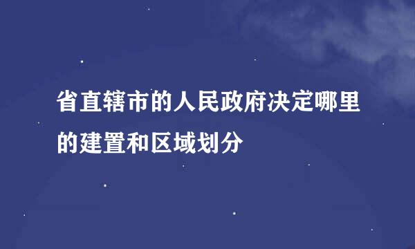 省直辖市的人民政府决定哪里的建置和区域划分