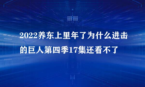 2022养东上里年了为什么进击的巨人第四季17集还看不了