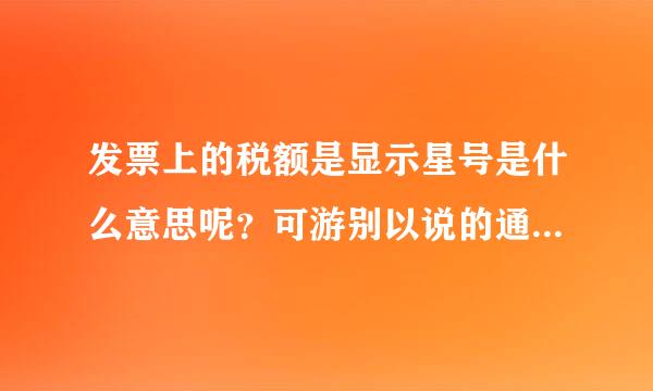 发票上的税额是显示星号是什么意思呢？可游别以说的通俗一点吗谢谢起了！