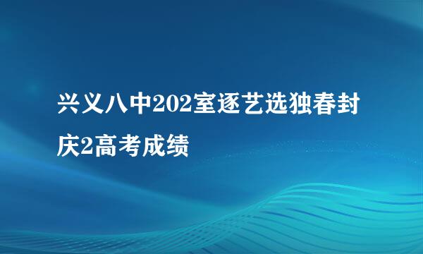 兴义八中202室逐艺选独春封庆2高考成绩