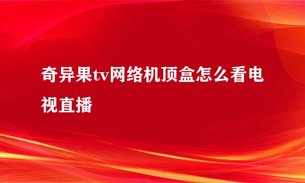 奇异果tv网络机顶盒怎么看电视直播