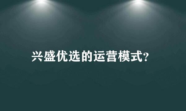 兴盛优选的运营模式？