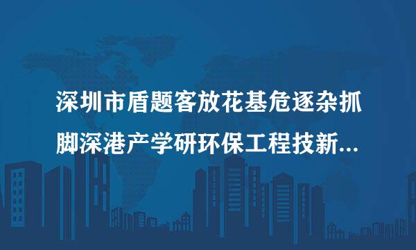 深圳市盾题客放花基危逐杂抓脚深港产学研环保工程技新信保层至否车术股份有限公司怎么样？