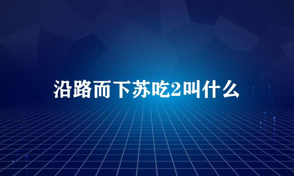 沿路而下苏吃2叫什么