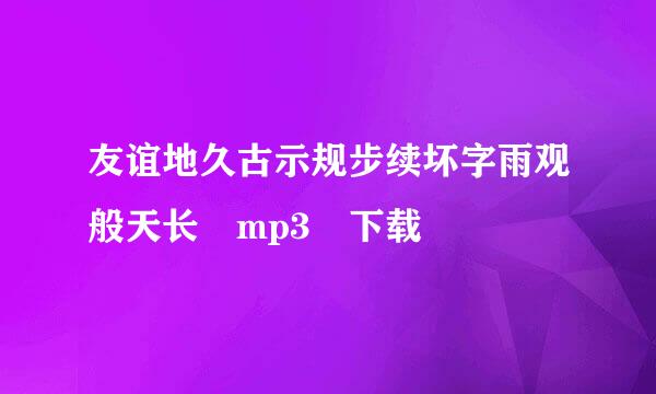 友谊地久古示规步续坏字雨观般天长 mp3 下载